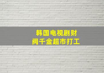 韩国电视剧财阀千金超市打工