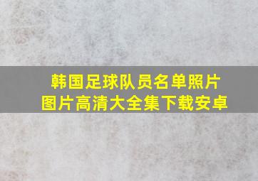 韩国足球队员名单照片图片高清大全集下载安卓