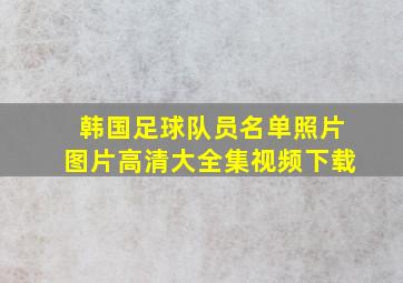 韩国足球队员名单照片图片高清大全集视频下载