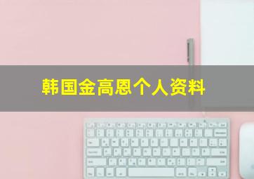 韩国金高恩个人资料