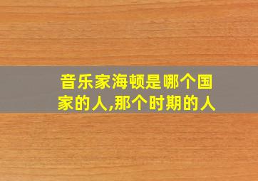 音乐家海顿是哪个国家的人,那个时期的人