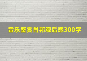 音乐鉴赏肖邦观后感300字