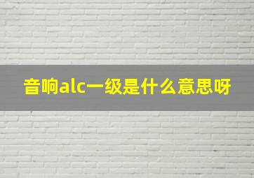 音响alc一级是什么意思呀