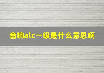 音响alc一级是什么意思啊