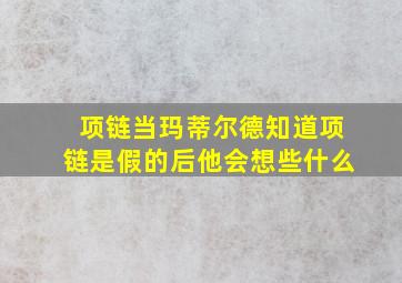 项链当玛蒂尔德知道项链是假的后他会想些什么