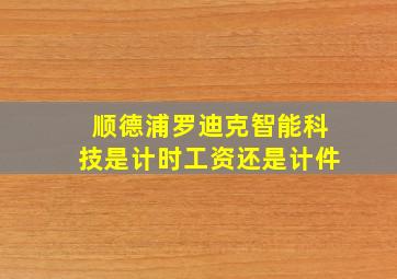 顺德浦罗迪克智能科技是计时工资还是计件