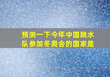 预测一下今年中国跳水队参加冬奥会的国家是