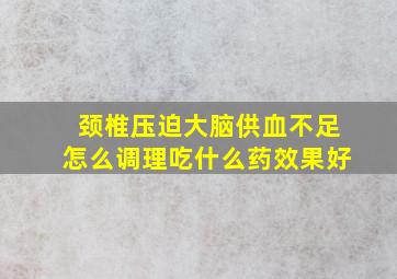 颈椎压迫大脑供血不足怎么调理吃什么药效果好