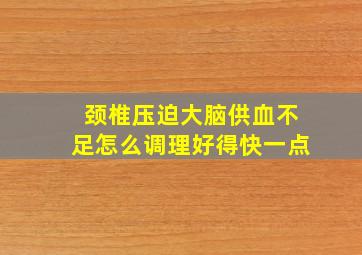 颈椎压迫大脑供血不足怎么调理好得快一点