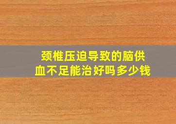 颈椎压迫导致的脑供血不足能治好吗多少钱