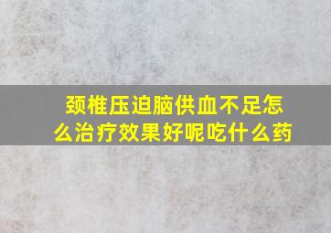 颈椎压迫脑供血不足怎么治疗效果好呢吃什么药