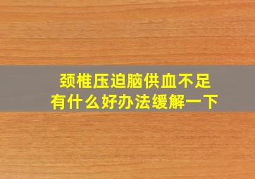 颈椎压迫脑供血不足有什么好办法缓解一下