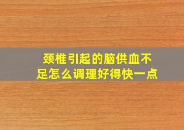 颈椎引起的脑供血不足怎么调理好得快一点