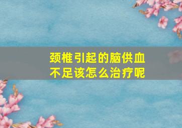 颈椎引起的脑供血不足该怎么治疗呢