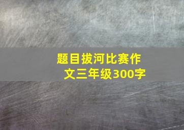 题目拔河比赛作文三年级300字