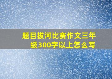 题目拔河比赛作文三年级300字以上怎么写