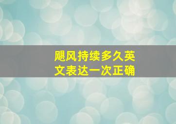 飓风持续多久英文表达一次正确