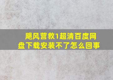 飓风营救1超清百度网盘下载安装不了怎么回事