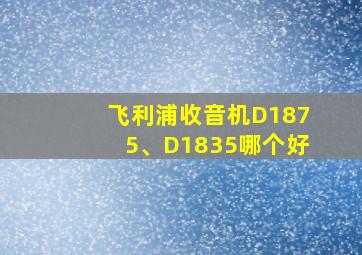 飞利浦收音机D1875、D1835哪个好