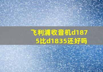 飞利浦收音机d1875比d1835还好吗