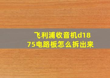 飞利浦收音机d1875电路板怎么拆出来