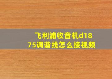 飞利浦收音机d1875调谐线怎么接视频