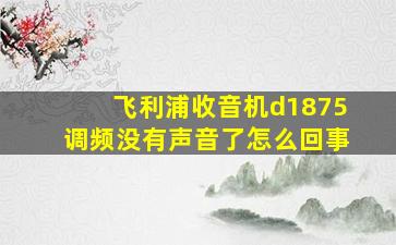 飞利浦收音机d1875调频没有声音了怎么回事