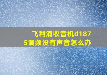 飞利浦收音机d1875调频没有声音怎么办