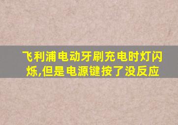 飞利浦电动牙刷充电时灯闪烁,但是电源键按了没反应