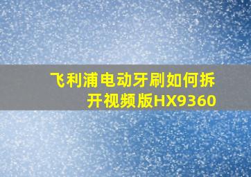 飞利浦电动牙刷如何拆开视频版HX9360