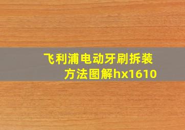 飞利浦电动牙刷拆装方法图解hx1610