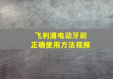 飞利浦电动牙刷正确使用方法视频