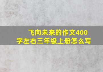 飞向未来的作文400字左右三年级上册怎么写