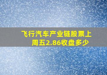 飞行汽车产业链股票上周五2.86收盘多少