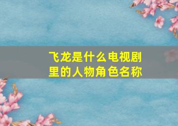 飞龙是什么电视剧里的人物角色名称