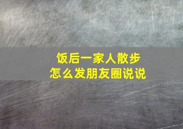 饭后一家人散步怎么发朋友圈说说