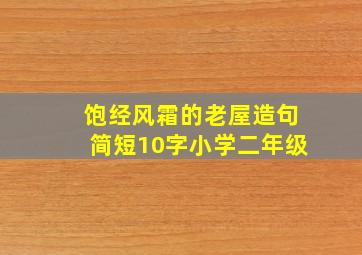 饱经风霜的老屋造句简短10字小学二年级