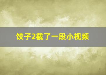 饺子2截了一段小视频