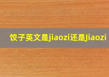 饺子英文是jiaozi还是Jiaozi