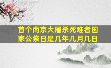 首个南京大屠杀死难者国家公祭日是几年几月几日