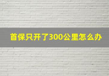 首保只开了300公里怎么办