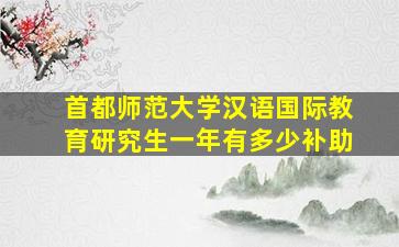 首都师范大学汉语国际教育研究生一年有多少补助