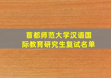 首都师范大学汉语国际教育研究生复试名单