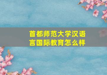 首都师范大学汉语言国际教育怎么样