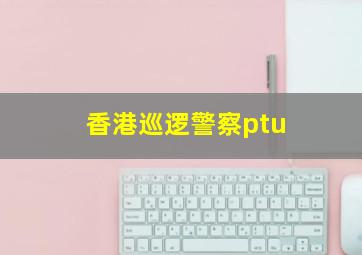 香港巡逻警察ptu