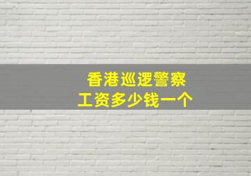 香港巡逻警察工资多少钱一个