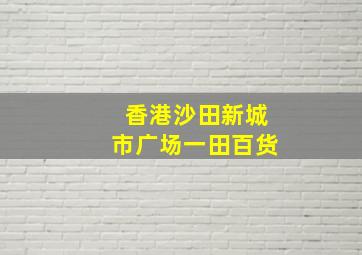 香港沙田新城市广场一田百货