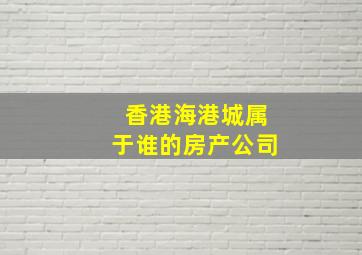 香港海港城属于谁的房产公司