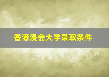 香港浸会大学录取条件