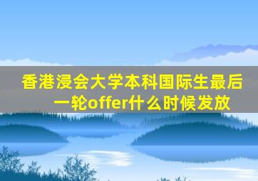 香港浸会大学本科国际生最后一轮offer什么时候发放